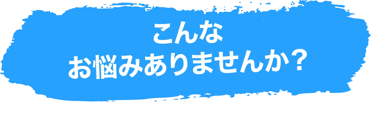 こんなお悩みありませんか？