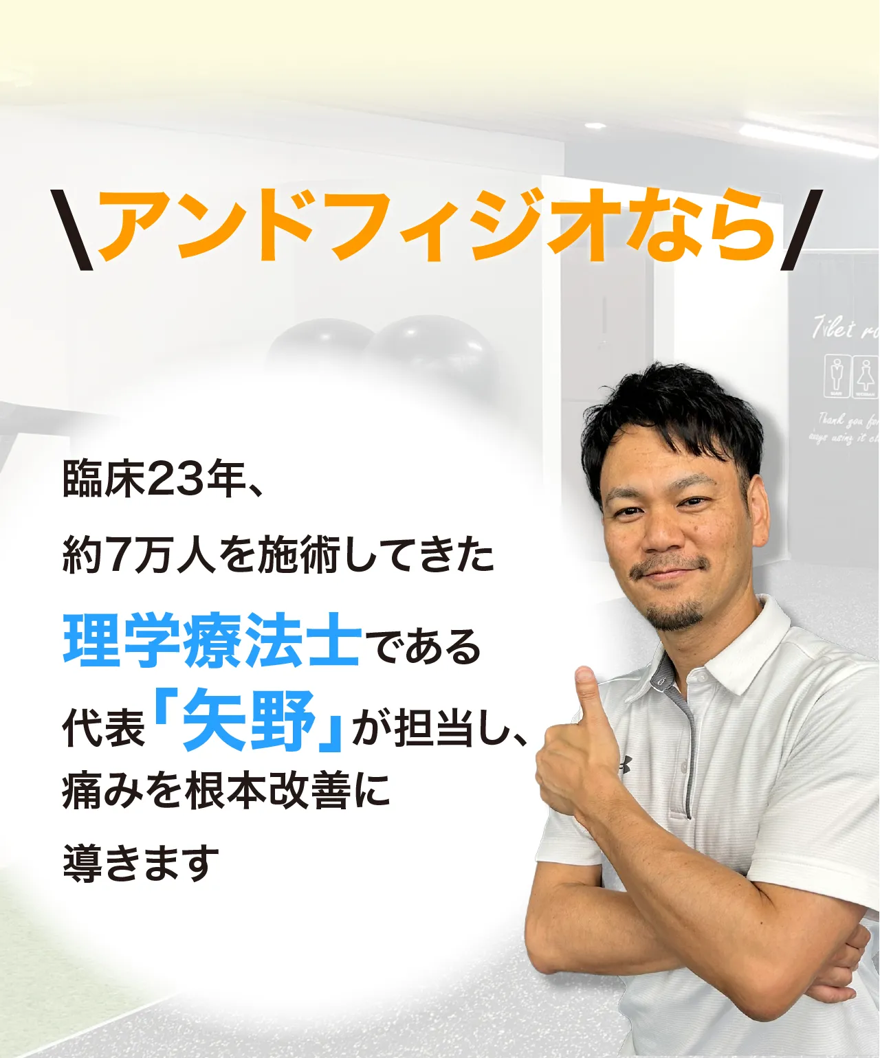 アンドフィジオなら、臨床23年、約7万人を施術してきた理学療法士である代表「矢野」が担当し、痛みを根本改善に導きます