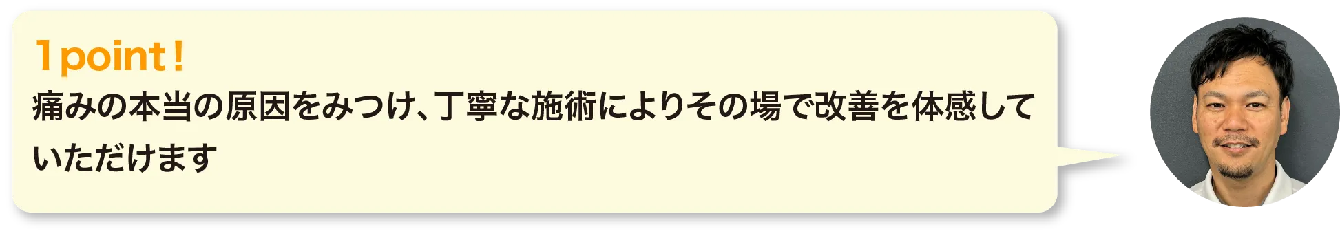 痛みの本当の原因をみつけ、丁寧な施術によりその場で改善を体感していただけます。