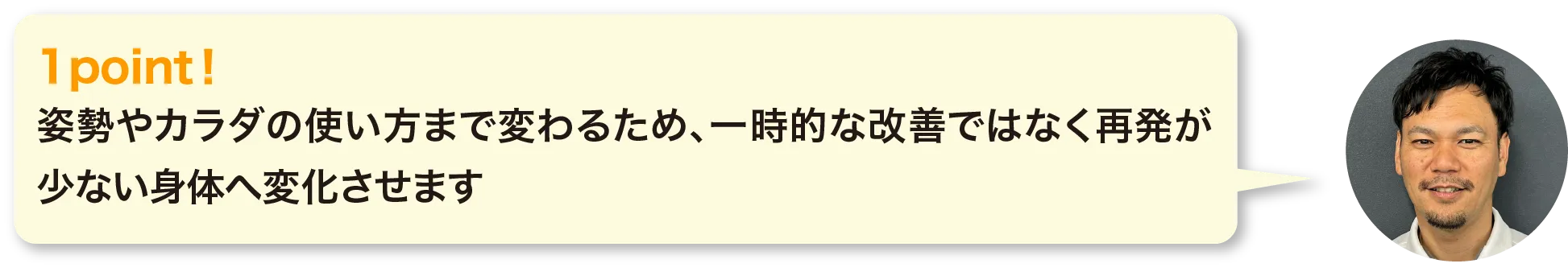 姿勢やカラダの使い方まで変わるため、一時的な改善ではなく再発が少ない身体へ変化させます。