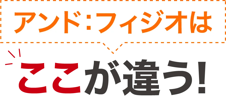 アンド：フィジオはここが違う！